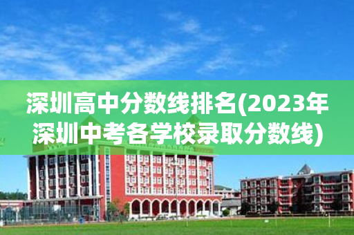 深圳高中分数线排名(2023年深圳中考各学校录取分数线)