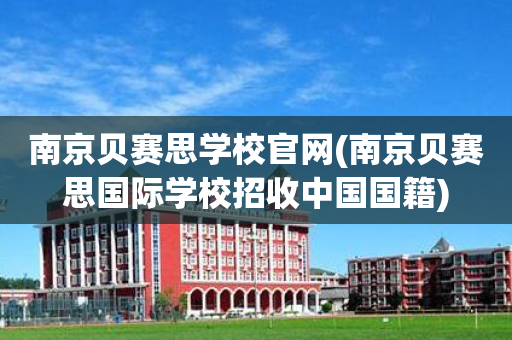 南京贝赛思学校官网(南京贝赛思国际学校招收中国国籍)