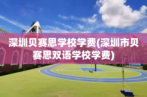 深圳贝赛思学校学费(深圳市贝赛思双语学校学费)