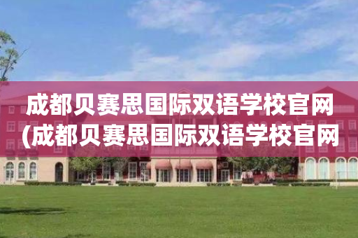 成都贝赛思国际双语学校官网(成都贝赛思国际双语学校官网首页)