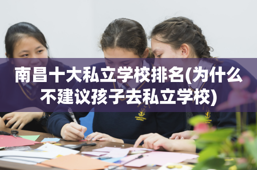 南昌十大私立学校排名(为什么不建议孩子去私立学校)