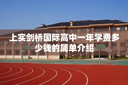 上实剑桥国际高中一年学费多少钱的简单介绍