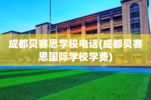 成都贝赛思学校电话(成都贝赛思国际学校学费)