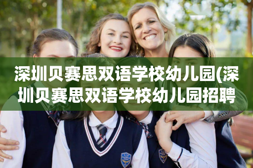 深圳贝赛思双语学校幼儿园(深圳贝赛思双语学校幼儿园招聘)