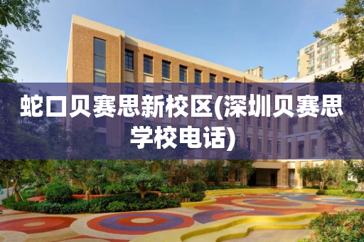 蛇口贝赛思新校区(深圳贝赛思学校电话)