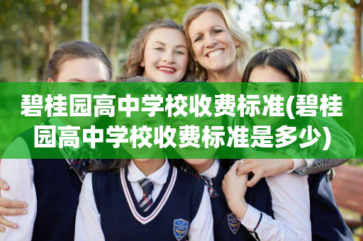 碧桂园高中学校收费标准(碧桂园高中学校收费标准是多少)