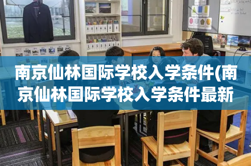 南京仙林国际学校入学条件(南京仙林国际学校入学条件最新)