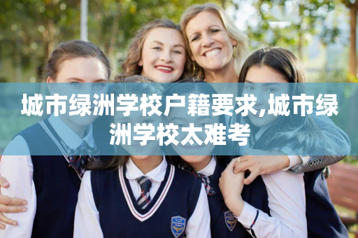 城市绿洲学校户籍要求,城市绿洲学校太难考