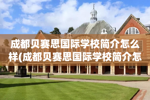 成都贝赛思国际学校简介怎么样(成都贝赛思国际学校简介怎么样啊)