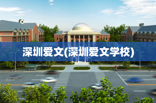 深圳爱文(深圳爱文学校)