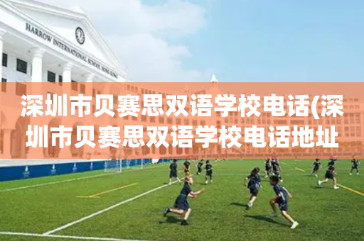 深圳市贝赛思双语学校电话(深圳市贝赛思双语学校电话地址)