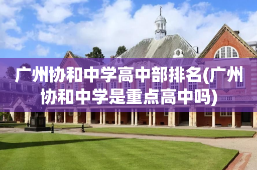 广州协和中学高中部排名(广州协和中学是重点高中吗)