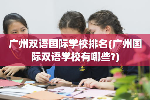 广州双语国际学校排名(广州国际双语学校有哪些?)