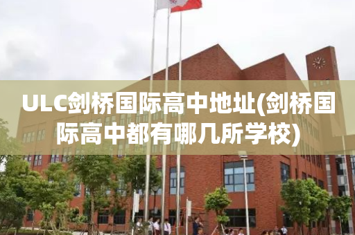 ULC剑桥国际高中地址(剑桥国际高中都有哪几所学校)