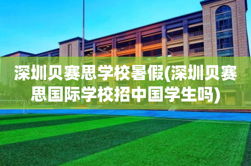 深圳贝赛思学校暑假(深圳贝赛思国际学校招中国学生吗)