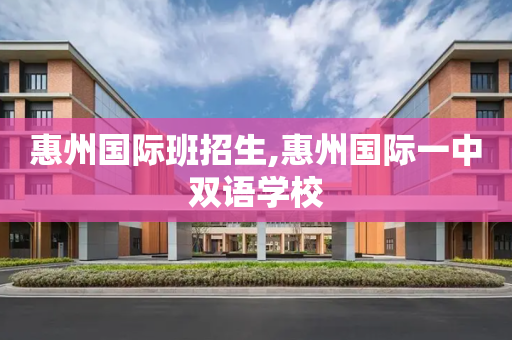 惠州国际班招生,惠州国际一中双语学校