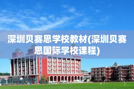 深圳贝赛思学校教材(深圳贝赛思国际学校课程)