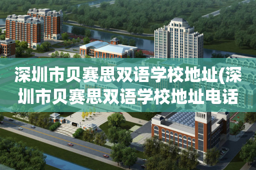 深圳市贝赛思双语学校地址(深圳市贝赛思双语学校地址电话)