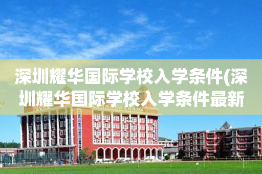 深圳耀华国际学校入学条件(深圳耀华国际学校入学条件最新)