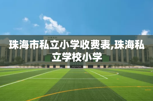 珠海市私立小学收费表,珠海私立学校小学