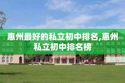 惠州最好的私立初中排名,惠州私立初中排名榜