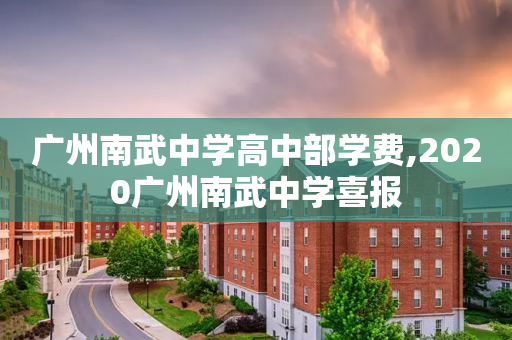 广州南武中学高中部学费,2020广州南武中学喜报
