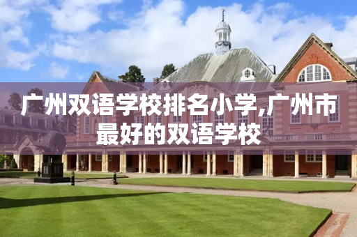 广州双语学校排名小学,广州市最好的双语学校