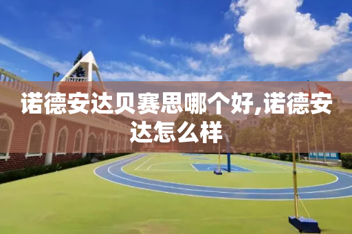 诺德安达贝赛思哪个好,诺德安达怎么样