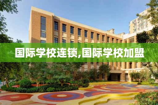 国际学校连锁,国际学校加盟