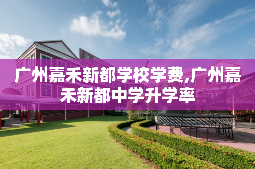 广州嘉禾新都学校学费,广州嘉禾新都中学升学率