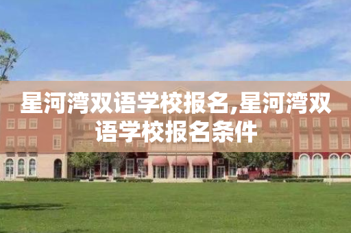 星河湾双语学校报名,星河湾双语学校报名条件