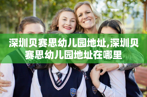 深圳贝赛思幼儿园地址,深圳贝赛思幼儿园地址在哪里