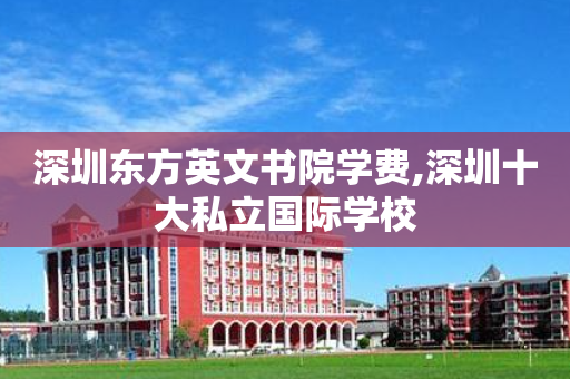 深圳东方英文书院学费,深圳十大私立国际学校