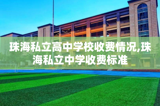 珠海私立高中学校收费情况,珠海私立中学收费标准