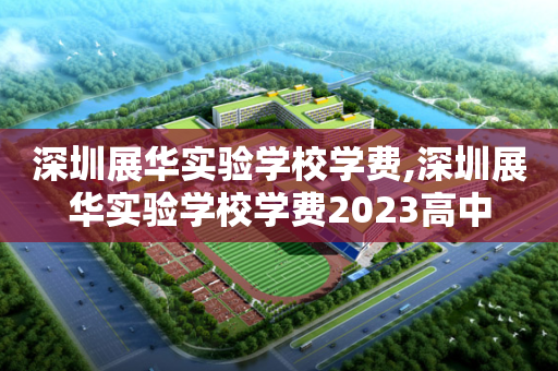 深圳展华实验学校学费,深圳展华实验学校学费2023高中