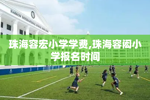 珠海容宏小学学费,珠海容闳小学报名时间