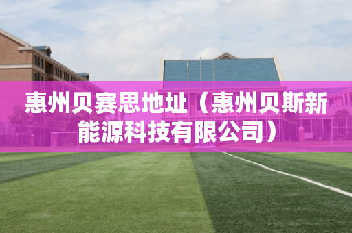 惠州贝赛思地址（惠州贝斯新能源科技有限公司）