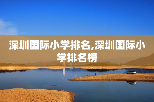 深圳国际小学排名,深圳国际小学排名榜
