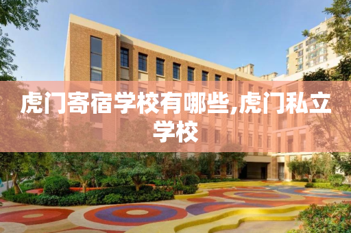 虎门寄宿学校有哪些,虎门私立学校