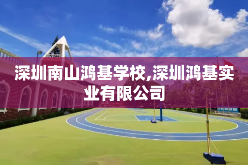 深圳南山鸿基学校,深圳鸿基实业有限公司