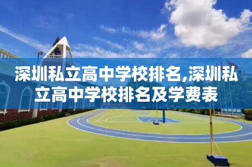 深圳私立高中学校排名,深圳私立高中学校排名及学费表