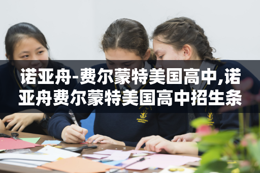诺亚舟-费尔蒙特美国高中,诺亚舟费尔蒙特美国高中招生条件