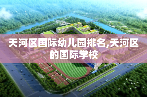 天河区国际幼儿园排名,天河区的国际学校