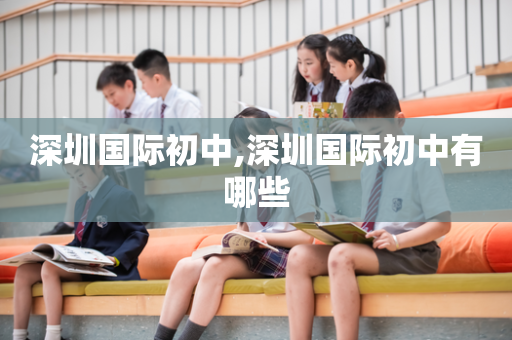 深圳国际初中,深圳国际初中有哪些