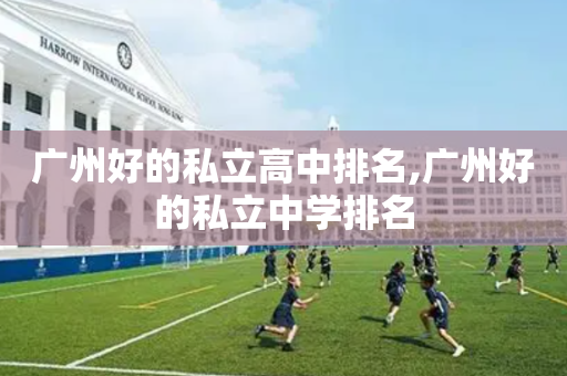 广州好的私立高中排名,广州好的私立中学排名