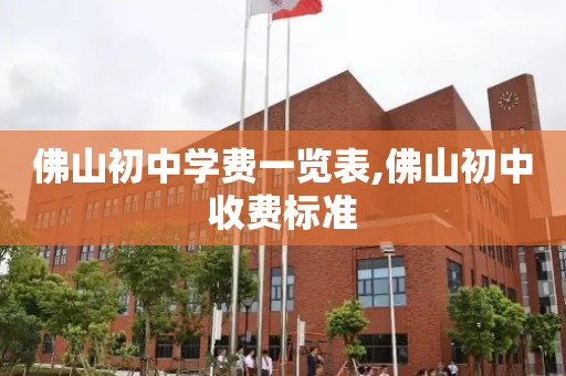 佛山初中学费一览表,佛山初中收费标准