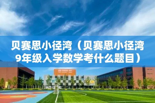 贝赛思小径湾（贝赛思小径湾9年级入学数学考什么题目）