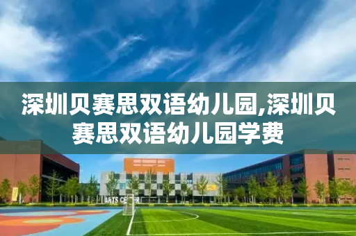 深圳贝赛思双语幼儿园,深圳贝赛思双语幼儿园学费