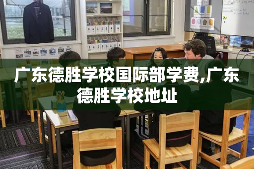 广东德胜学校国际部学费,广东德胜学校地址