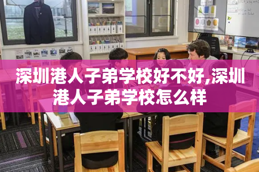 深圳港人子弟学校好不好,深圳港人子弟学校怎么样